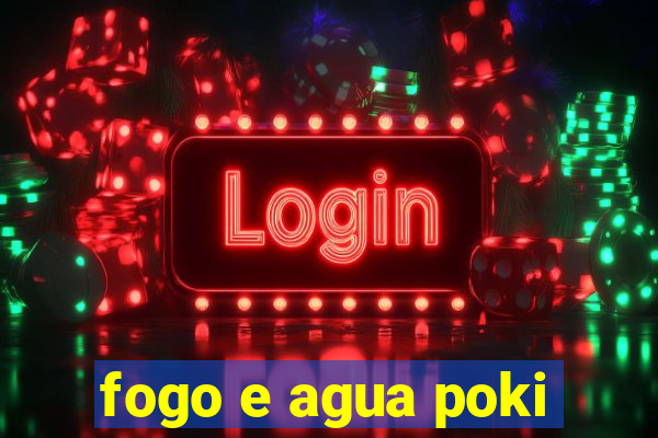 fogo e agua poki